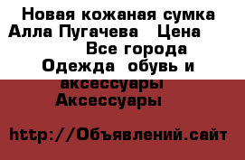 Новая кожаная сумка Алла Пугачева › Цена ­ 7 000 - Все города Одежда, обувь и аксессуары » Аксессуары   
